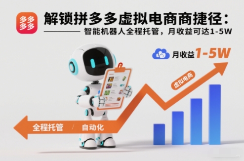 解锁拼多多虚拟电商捷径：智能机器人全程托管，月收益可达1-5W【揭秘】-创富资源云网创