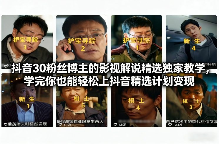 抖音30粉丝博主的影视解说精选独家教学，学完你也能轻松上抖音精选计划变现-创富资源云网创