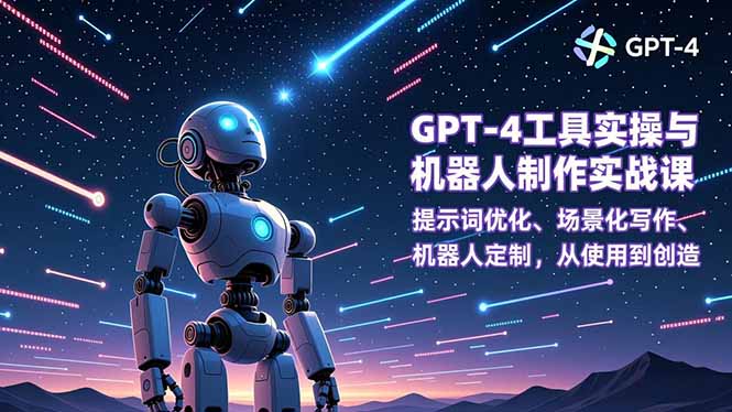 GPT-4工具实操与机器人制作实战课：提示词优化、场景化写作、机器人定制，从使用到创造-创富资源云网创