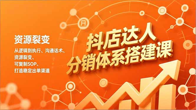 抖店达人分销体系搭建课，从逻辑到执行、沟通话术、资源裂变，可复制SOP，打造稳定出单渠道-创富资源云网创