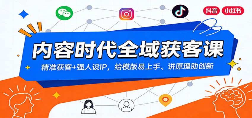 内容时代全域获客课：精准获客+强人设IP，给模版易上手、讲原理助创新-创富资源云网创