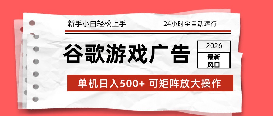 2026最新谷歌游戏广告 单机日入500+ 24小时全自动运行，新手小白轻松玩转-创富资源云网创
