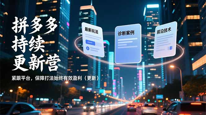 拼多多持续更新营，最新玩法、诊断案例、前沿技术，紧跟平台，保障打法始终有效盈利(更新-创富资源云网创