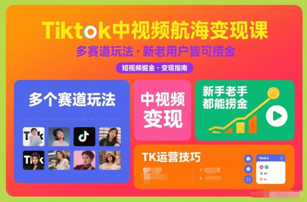 Tiktok中视频航海变现课，多个赛道玩法，新手老手都能在TK中视频捞金-创富资源云网创