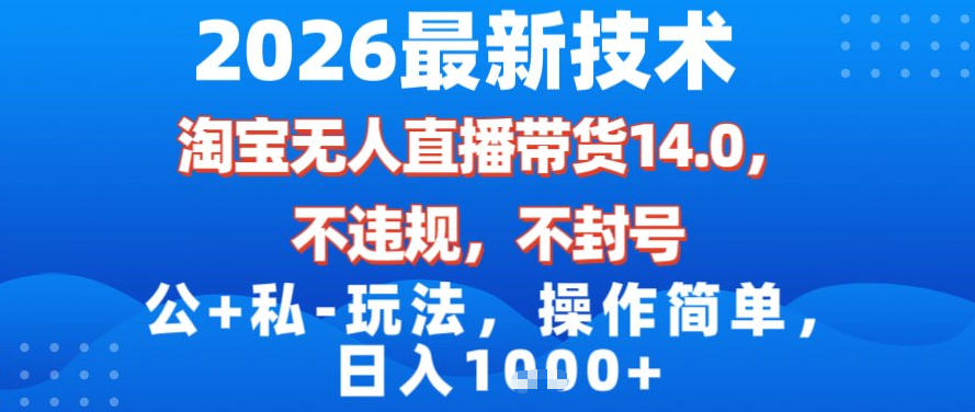 2026最新技术，淘宝无人直播带货14.0，不封号，不违规，公+私玩法，操作简单，日入1k【揭秘】-创富资源云网创