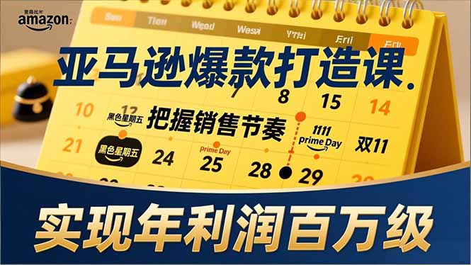 亚马逊爆款打造课，大促节点、全年规划、淡旺季打法，把握销售节奏，实现年利润百万级-创富资源云网创