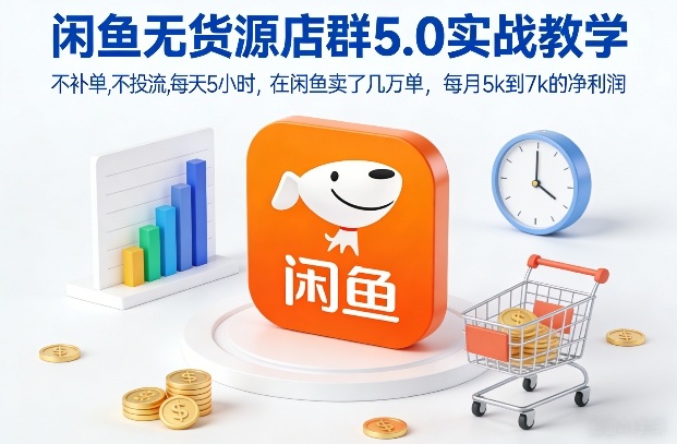 闲鱼无货源店群5.0实战教学，不补单，不投流，每天5小时，在闲鱼卖了几万单，每月5k到7k的净利润-创富资源云网创