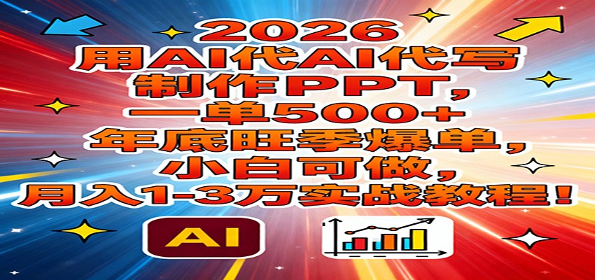 2026用AI代写制作PPT，一单500+，年底旺季爆单，小白可做，月入1-3万实战教程-创富资源云网创