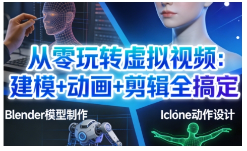 从零玩转虚拟视频：建模+动画+剪辑全搞定，轻松创作出专业级的虚拟视频内容-创富资源云网创