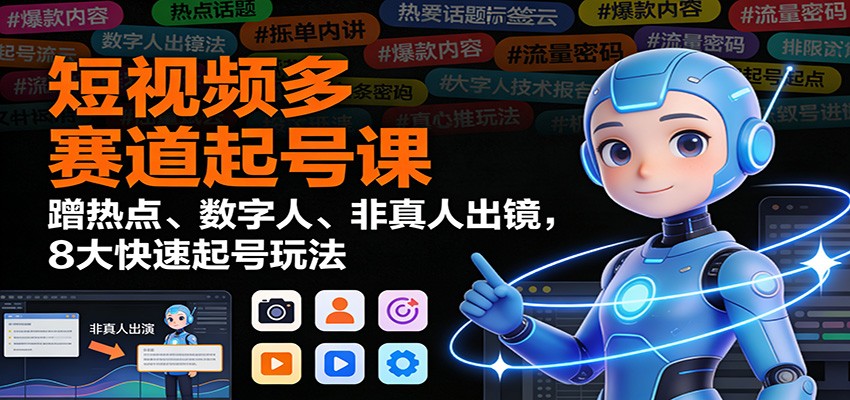 短视频多赛道起号课：蹭热点、数字人、非真人出镜，8大快速起号玩法-创富资源云网创