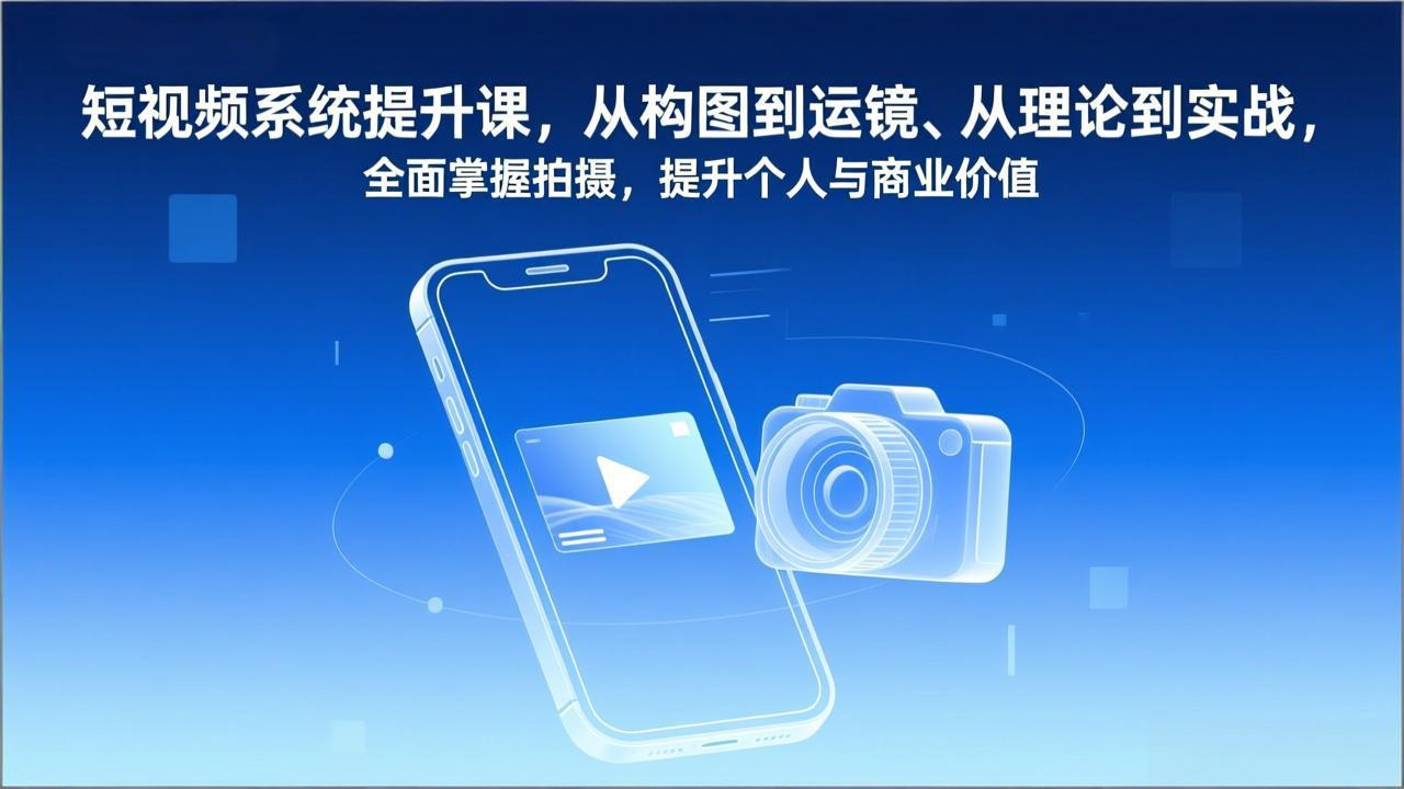 短视频系统提升课，从构图到运镜、从理论到实战，全面掌握拍摄，提升个人与商业价值-创富资源云网创