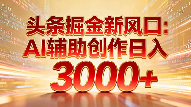 头条掘金新风口：AI辅助创作日入3000+，矩阵玩法当天启动隔天见效-创富资源云网创