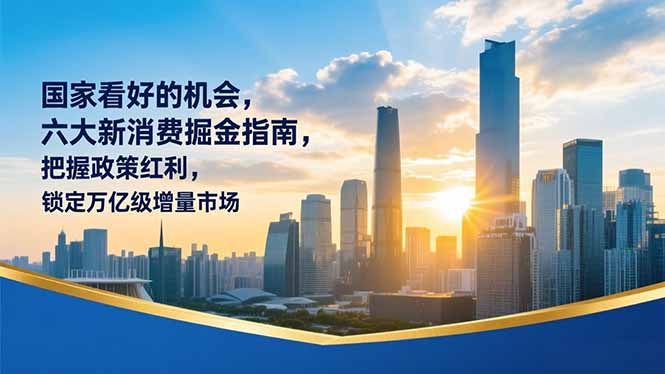 某付费文章：国家看好的机会，六大新消费掘金指南，把握政策红利，锁定万亿级增量市场-创富资源云网创