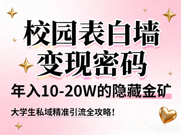 校园表白墙变现密码，年入10-20W的隐藏金矿，大学生私域精准引流全攻略！-创富资源云网创