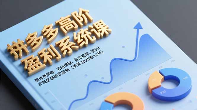 拼多多高阶盈利系统课，强付费策略、活动爆破、首页推荐，实现店铺稳定盈利(更新12月-创富资源云网创