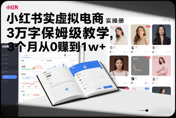 小红书虚拟电商实操手册，3万字保姆级教学，3个月从0賺到1w+-创富资源云网创