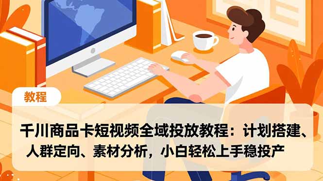 千川商品卡短视频全域投放教程：计划搭建、人群定向、素材分析，小白轻松上手稳投产-创富资源云网创
