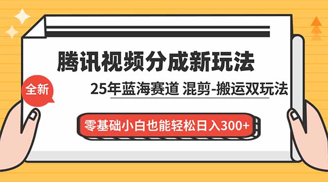 腾讯视频分成计划最新教程：25年蓝海赛道，混剪、搬运双玩法，零基础小白也能轻松日入300+-创富资源云网创