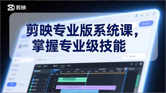 剪映专业版系统课，基础操作、高级技巧、电影调色、特效制作、AI应用/等等，掌握专业级技能-创富资源云网创