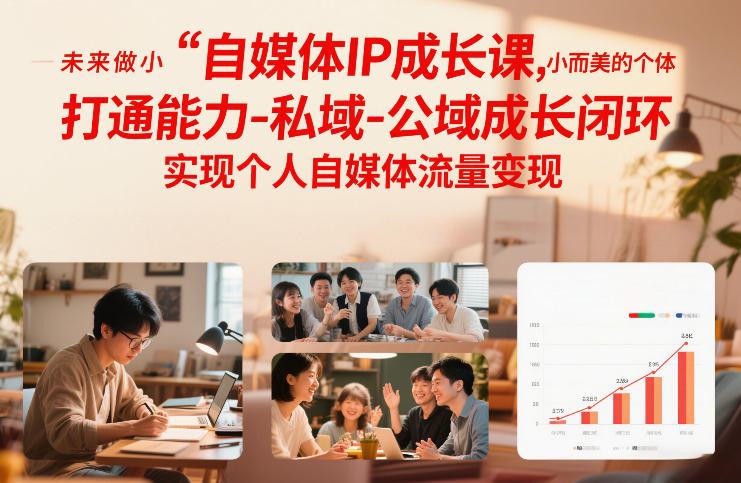 自媒体IP成长课，未来做小而美的个体，打通能力-私域-公域成长闭环，实现个人自媒体流量变现-创富资源云网创