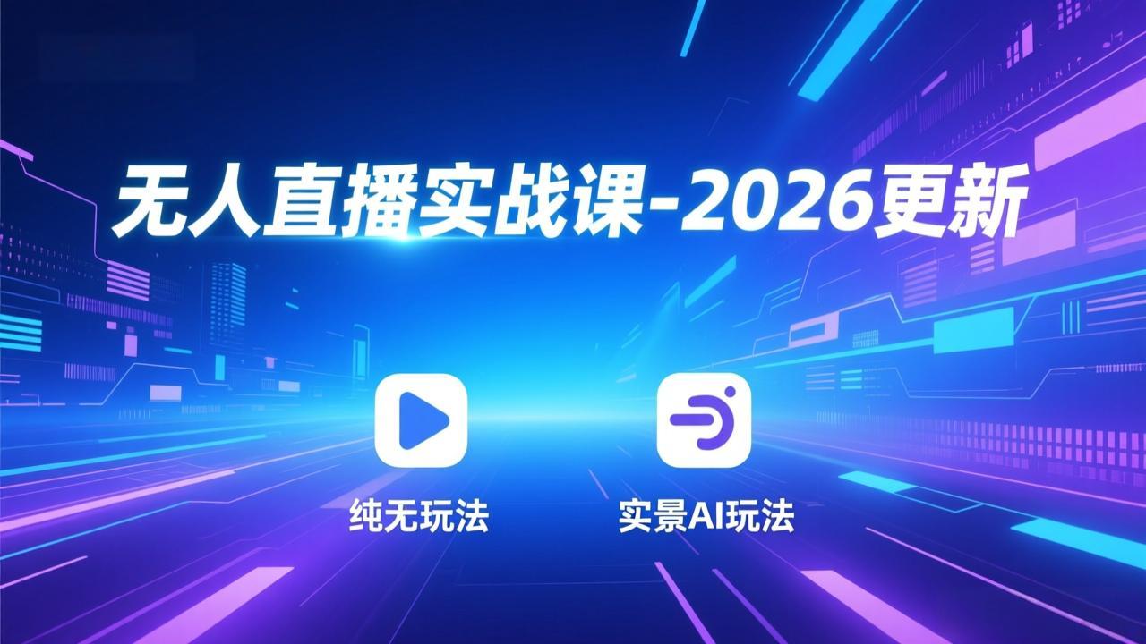 无人直播实战课-2026更新：纯无玩法、实景AI、真人玩法、绿幕玩法、真转无玩法、麒麟臂摇手等-创富资源云网创